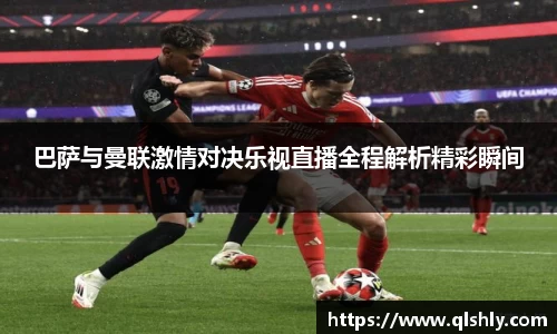 巴萨与曼联激情对决乐视直播全程解析精彩瞬间
