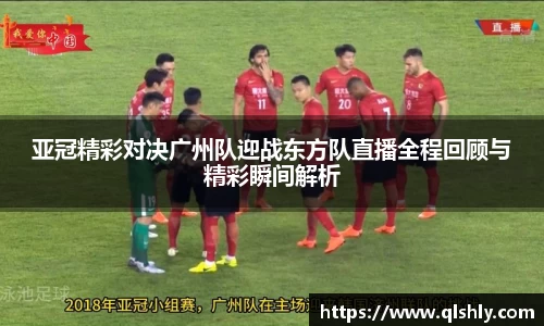 亚冠精彩对决广州队迎战东方队直播全程回顾与精彩瞬间解析