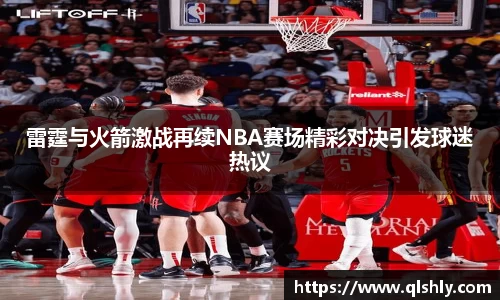 雷霆与火箭激战再续NBA赛场精彩对决引发球迷热议
