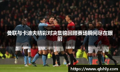 曼联与卡迪夫精彩对决集锦回顾赛场瞬间尽在眼前