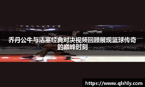 乔丹公牛与活塞经典对决视频回顾展现篮球传奇的巅峰时刻