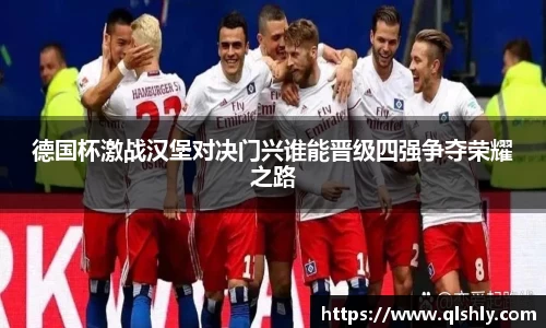 德国杯激战汉堡对决门兴谁能晋级四强争夺荣耀之路