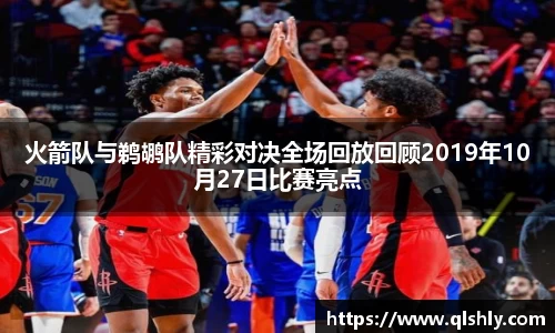 火箭队与鹈鹕队精彩对决全场回放回顾2019年10月27日比赛亮点
