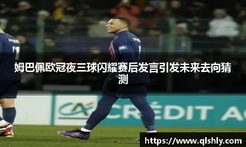 姆巴佩欧冠夜三球闪耀赛后发言引发未来去向猜测