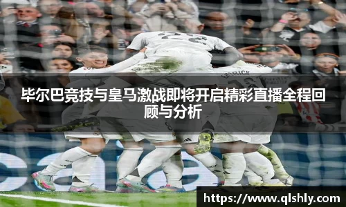 毕尔巴竞技与皇马激战即将开启精彩直播全程回顾与分析