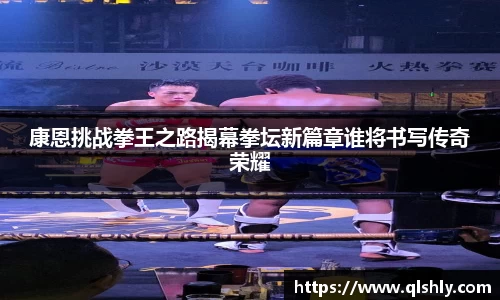 康恩挑战拳王之路揭幕拳坛新篇章谁将书写传奇荣耀