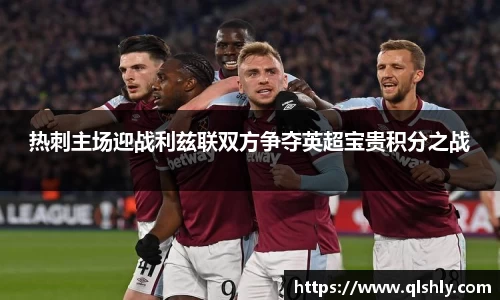 热刺主场迎战利兹联双方争夺英超宝贵积分之战